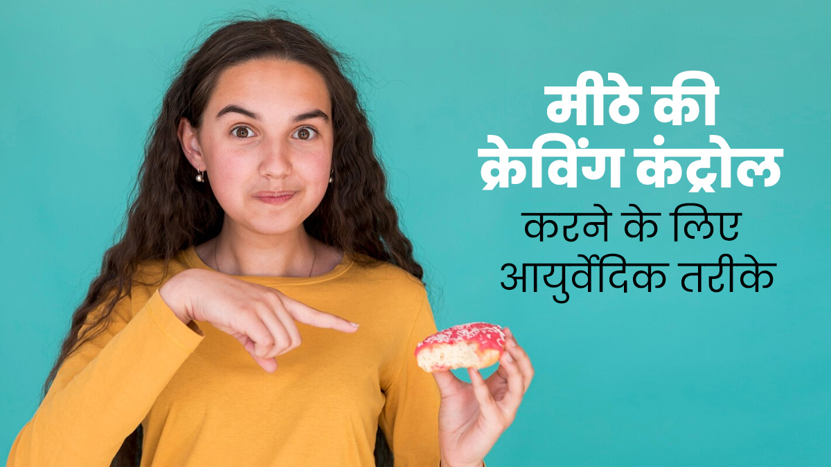 बार-बार मीठा खाने की होती है क्रेविंग, तो अपनाएं आयुर्वेद में बताए ये 5 तरीके